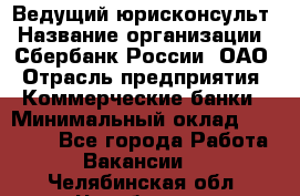 Ведущий юрисконсульт › Название организации ­ Сбербанк России, ОАО › Отрасль предприятия ­ Коммерческие банки › Минимальный оклад ­ 36 000 - Все города Работа » Вакансии   . Челябинская обл.,Челябинск г.